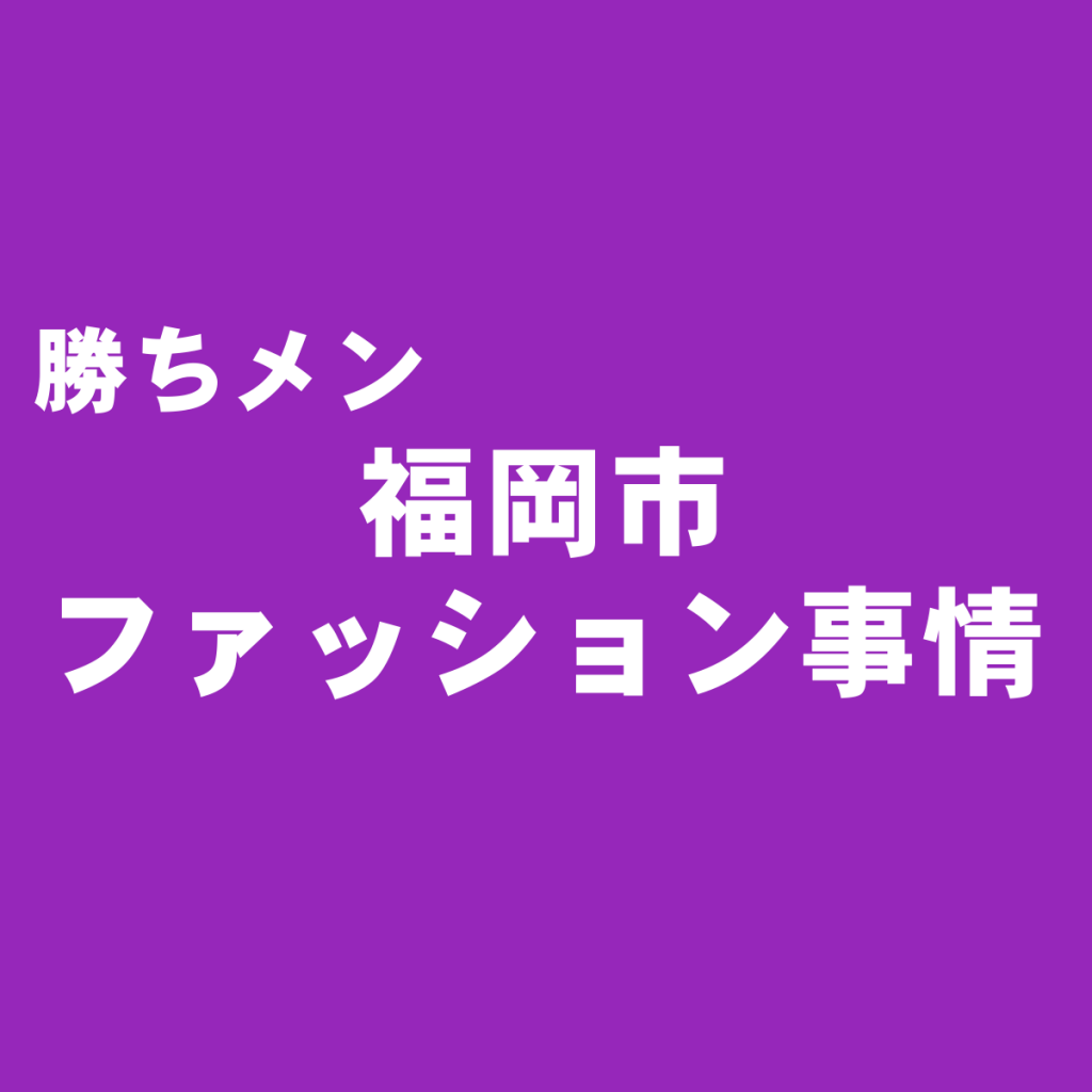 タクが勝手に分析する福岡市のメンズファッション